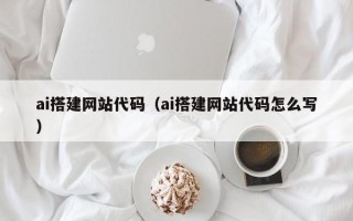 新疆ai搭建网站代码（ai搭建网站代码怎么写）