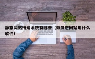 新疆静态网站搭建系统有哪些（做静态网站用什么软件）