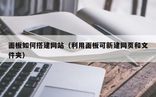 新疆面板如何搭建网站（利用面板可新建网页和文件夹）