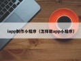 新疆iapp制作小程序（怎样做app小程序）