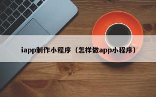 新疆iapp制作小程序（怎样做app小程序）