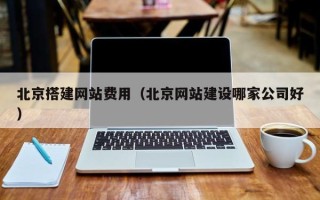 新疆北京搭建网站费用（北京网站建设哪家公司好）