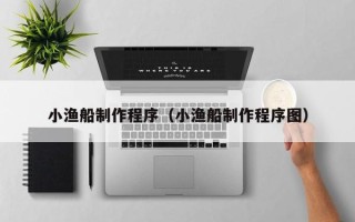 新疆小渔船制作程序（小渔船制作程序图）