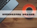 新疆如何搭建单机软件网站（单机游戏搭建）